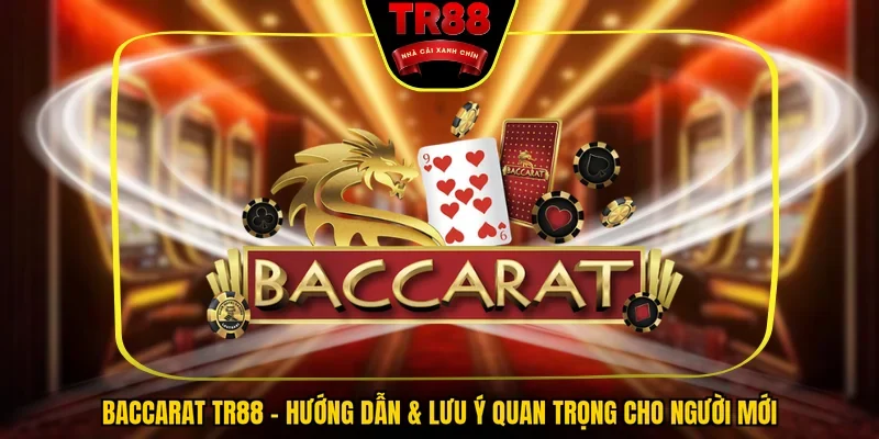 Baccarat TR88 - Hướng Dẫn & Lưu Ý Quan Trọng Cho Người Mới