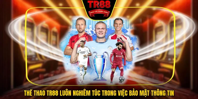 Thể thao TR88 luôn nghiêm túc trong việc bảo mật thông tin